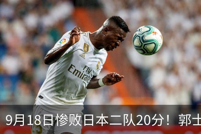 9月18日惨败日本二队20分！郭士强避谈下课，杜锋真能救国篮？